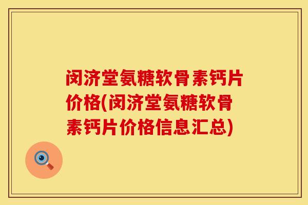 闵济堂氨糖软骨素钙片价格(闵济堂氨糖软骨素钙片价格信息汇总)