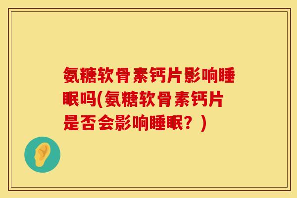 氨糖软骨素钙片影响吗(氨糖软骨素钙片是否会影响？)