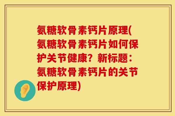 氨糖软骨素钙片原理(氨糖软骨素钙片如何保护关节健康?新标题:氨糖软骨素钙片的关节保护原理) 氨糖软骨素钙片原理(氨糖软骨素钙片如何保护关节健康?新标题:氨糖软骨素钙片的关节保护原理)