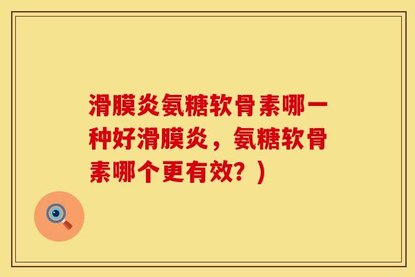 氨糖软骨素哪一种好,氨糖软骨素哪个更有效?) 氨糖软骨素哪一种好,氨糖软骨素哪个更有效?)