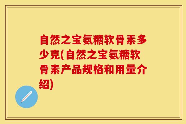 自然之宝氨糖软骨素多少克(自然之宝氨糖软骨素产品规格和用量介绍)