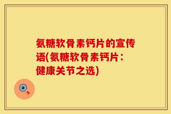 氨糖软骨素钙片的宣传语(氨糖软骨素钙片：健康关节之选)