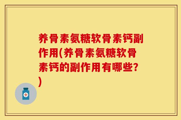 养骨素氨糖软骨素钙副作用(养骨素氨糖软骨素钙的副作用有哪些?)