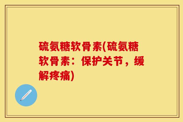 硫氨糖软骨素(硫氨糖软骨素：保护关节，缓解疼痛)