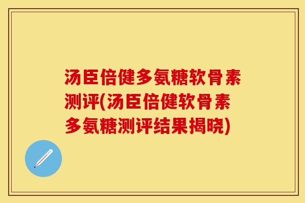 汤臣倍健多氨糖软骨素测评(汤臣倍健软骨素多氨糖测评结果揭晓) 汤臣倍健多氨糖软骨素测评(汤臣倍健软骨素多氨糖测评结果揭晓)