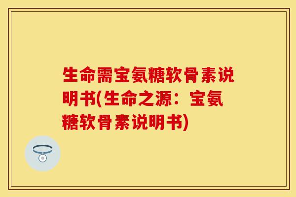 生命需宝氨糖软骨素说明书(生命之源:宝氨糖软骨素说明书)