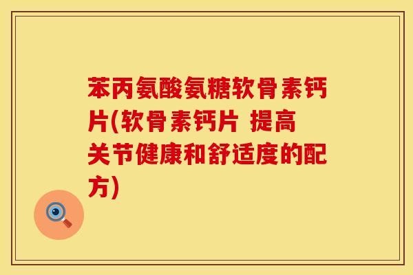 苯丙氨酸氨糖软骨素钙片(软骨素钙片 提高关节健康和舒适度的配方) 苯丙氨酸氨糖软骨素钙片(软骨素钙片 提高关节健康和舒适度的配方)