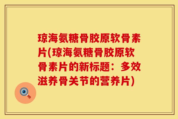 琼海氨糖骨胶原软骨素片(琼海氨糖骨胶原软骨素片的新标题：多效滋养骨关节的营养片)