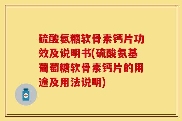 硫酸氨糖软骨素钙片功效及说明书(硫酸氨基葡萄糖软骨素钙片的用途及用法说明)