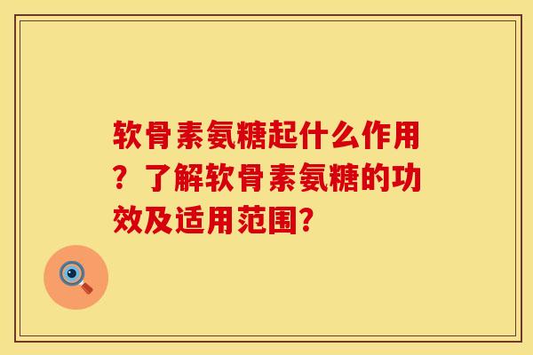 软骨素氨糖起什么作用?了解软骨素氨糖的功效及适用范围? 软骨素氨糖起什么作用?了解软骨素氨糖的功效及适用范围?