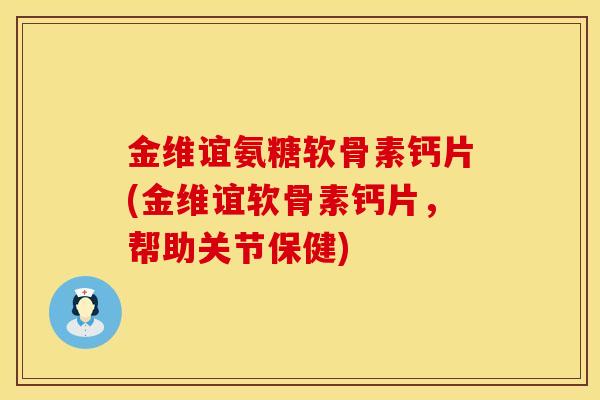 金维谊氨糖软骨素钙片(金维谊软骨素钙片,帮助关节保健) 金维谊氨糖软骨素钙片(金维谊软骨素钙片,帮助关节保健)