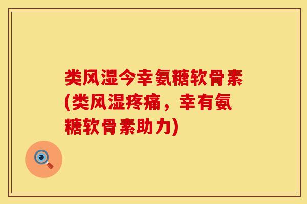 类今幸氨糖软骨素(类,幸有氨糖软骨素助力) 类今幸氨糖软骨素(类,幸有氨糖软骨素助力)