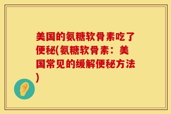 美国的氨糖软骨素吃了(氨糖软骨素:美国常见的缓解方法) 美国的氨糖软骨素吃了(氨糖软骨素:美国常见的缓解方法)