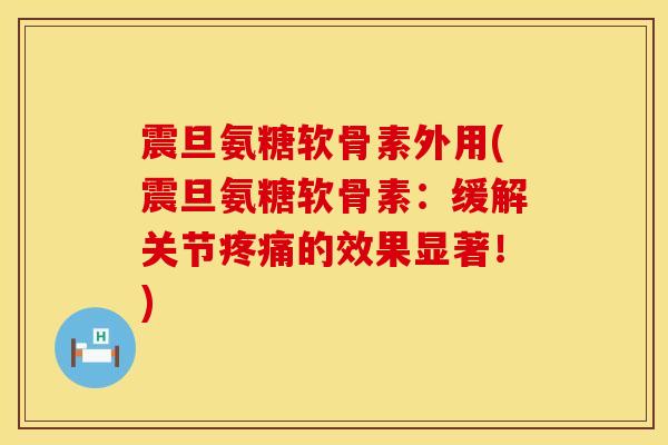 震旦氨糖软骨素外用(震旦氨糖软骨素:缓解关节的效果显著!) 震旦氨糖软骨素外用(震旦氨糖软骨素:缓解关节的效果显著!)