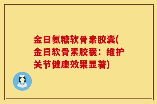 金日氨糖软骨素胶囊(金日软骨素胶囊：维护关节健康效果显著)