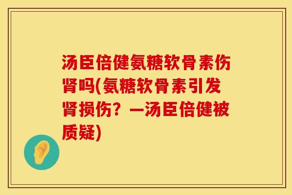 汤臣倍健氨糖软骨素伤吗(氨糖软骨素引发损伤?—汤臣倍健被质疑) 汤臣倍健氨糖软骨素伤吗(氨糖软骨素引发损伤?—汤臣倍健被质疑)