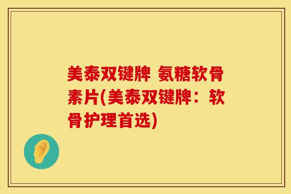 美泰双键牌 氨糖软骨素片(美泰双键牌:软骨护理首选) 美泰双键牌 氨糖软骨素片(美泰双键牌:软骨护理首选)