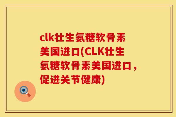 clk壮生氨糖软骨素美国进口(CLK壮生氨糖软骨素美国进口,促进关节健康) clk壮生氨糖软骨素美国进口(CLK壮生氨糖软骨素美国进口,促进关节健康)