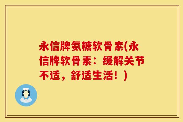 永信牌氨糖软骨素(永信牌软骨素:缓解关节不适,舒适生活!) 永信牌氨糖软骨素(永信牌软骨素:缓解关节不适,舒适生活!)