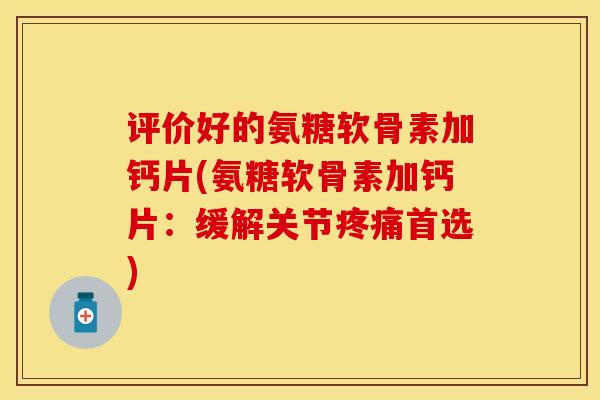 评价好的氨糖软骨素加钙片(氨糖软骨素加钙片:缓解关节首选) 评价好的氨糖软骨素加钙片(氨糖软骨素加钙片:缓解关节首选)