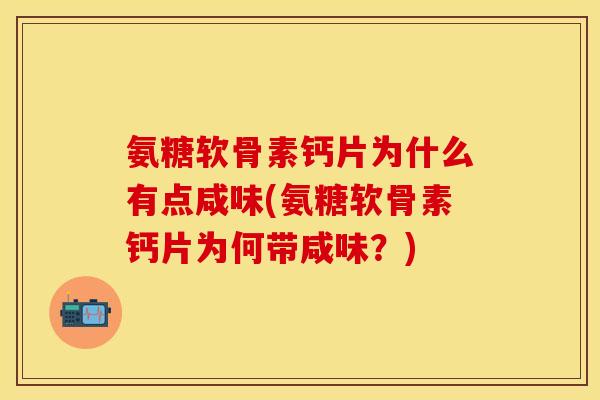 氨糖软骨素钙片为什么有点咸味(氨糖软骨素钙片为何带咸味?)