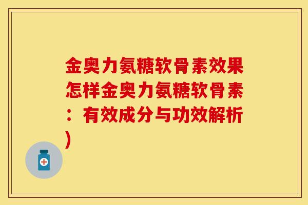 金奥力氨糖软骨素效果怎样金奥力氨糖软骨素：有效成分与功效解析)