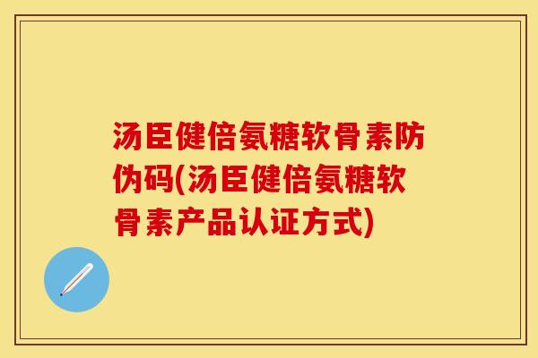 汤臣健倍氨糖软骨素防伪码(汤臣健倍氨糖软骨素产品认证方式) 汤臣健倍氨糖软骨素防伪码(汤臣健倍氨糖软骨素产品认证方式)