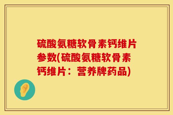 硫酸氨糖软骨素钙维片参数(硫酸氨糖软骨素钙维片：营养牌药品)