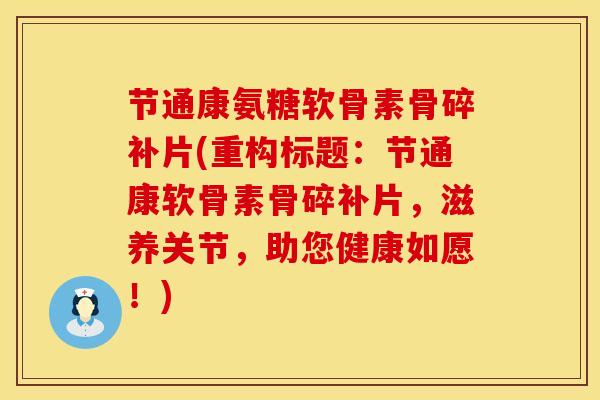 节通康氨糖软骨素骨碎补片(重构标题:节通康软骨素骨碎补片,滋养关节,助您健康如愿!)