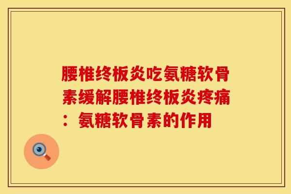 腰椎终板炎吃氨糖软骨素缓解腰椎终板炎疼痛：氨糖软骨素的作用