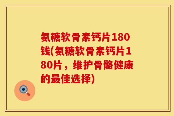 氨糖软骨素钙片180钱(氨糖软骨素钙片180片,维护骨骼健康的佳选择) 氨糖软骨素钙片180钱(氨糖软骨素钙片180片,维护骨骼健康的佳选择)