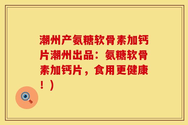 潮州产氨糖软骨素加钙片潮州出品:氨糖软骨素加钙片,食用更健康!) 潮州产氨糖软骨素加钙片潮州出品:氨糖软骨素加钙片,食用更健康!)