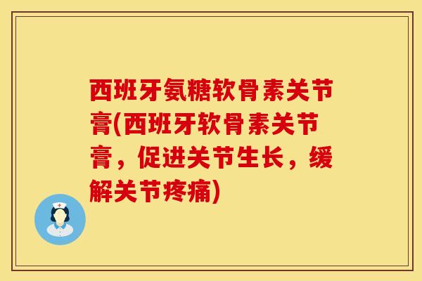西班牙氨糖软骨素关节膏(西班牙软骨素关节膏,促进关节生长,缓解关节) 西班牙氨糖软骨素关节膏(西班牙软骨素关节膏,促进关节生长,缓解关节)