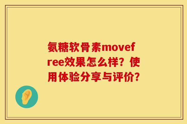 氨糖软骨素movefree效果怎么样?使用体验分享与评价? 氨糖软骨素movefree效果怎么样?使用体验分享与评价?