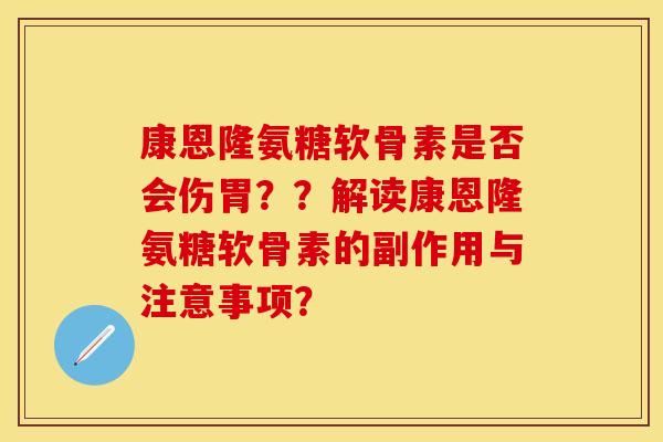 康恩隆氨糖软骨素是否会伤胃？？解读康恩隆氨糖软骨素的副作用与注意事项？