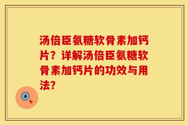 汤倍臣氨糖软骨素加钙片？详解汤倍臣氨糖软骨素加钙片的功效与用法？