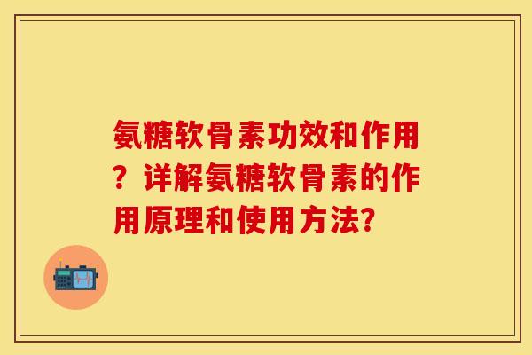 氨糖软骨素功效和作用?详解氨糖软骨素的作用原理和使用方法?