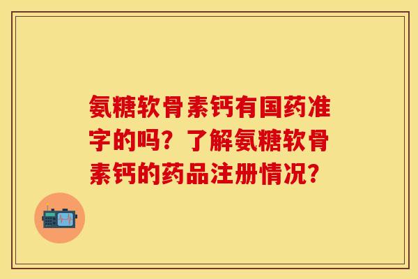 氨糖软骨素钙有国药准字的吗？了解氨糖软骨素钙的药品注册情况？
