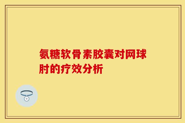 氨糖软骨素胶囊对网球肘的疗效分析 氨糖软骨素胶囊对网球肘的疗效分析
