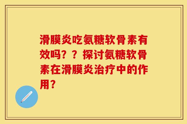 滑膜炎吃氨糖软骨素有效吗？？探讨氨糖软骨素在滑膜炎治疗中的作用？