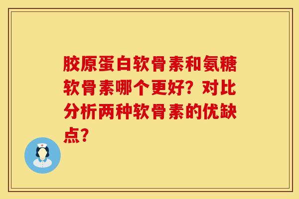 胶原蛋白软骨素和氨糖软骨素哪个更好?对比分析两种软骨素的优缺点?