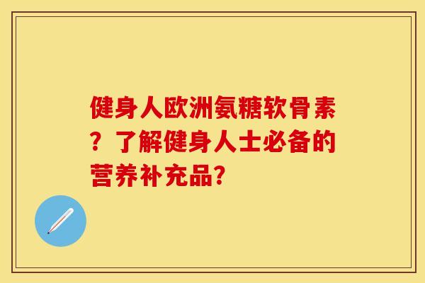 健身人欧洲氨糖软骨素？了解健身人士必备的营养补充品？
