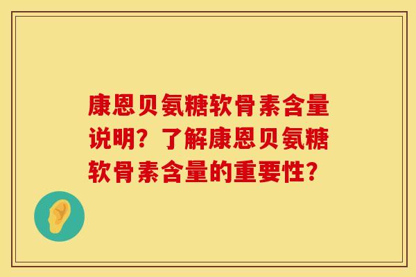 康恩贝氨糖软骨素含量说明？了解康恩贝氨糖软骨素含量的重要性？