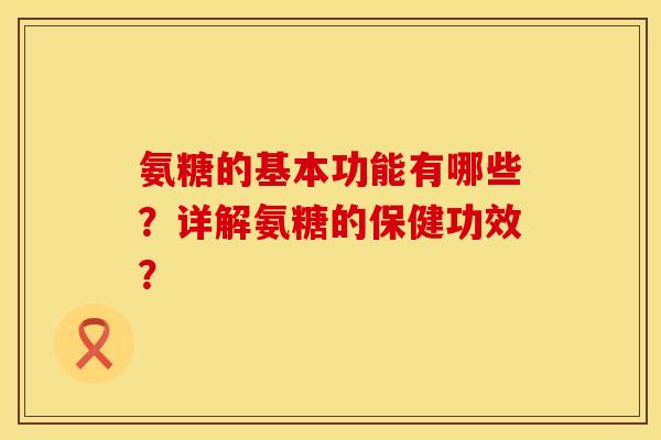 氨糖的基本功能有哪些？详解氨糖的保健功效？
