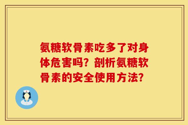 氨糖软骨素吃多了对身体危害吗?剖析氨糖软骨素的安全使用方法?