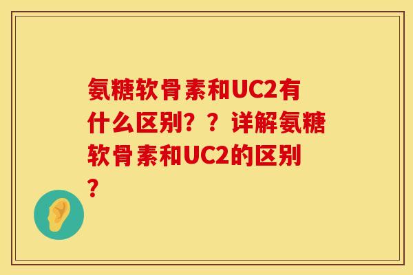 氨糖软骨素和UC2有什么区别??详解氨糖软骨素和UC2的区别?