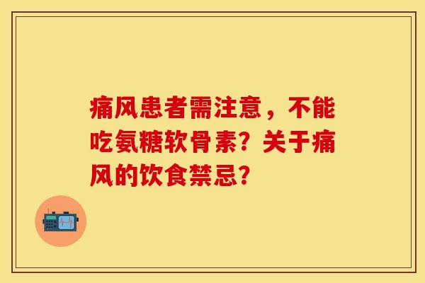 痛风患者需注意，不能吃氨糖软骨素？关于痛风的饮食禁忌？