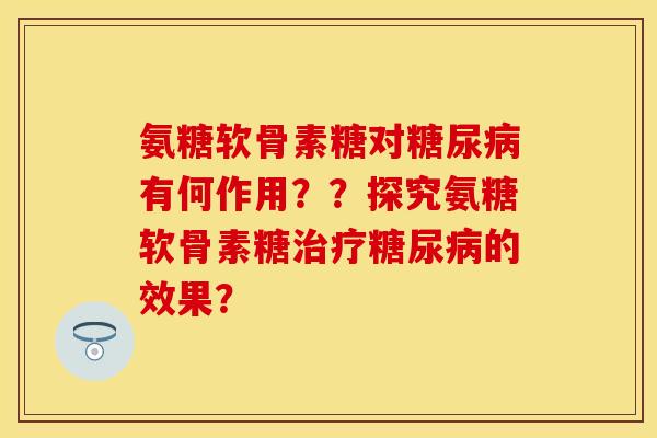 氨糖软骨素糖对糖尿病有何作用??探究氨糖软骨素糖治疗糖尿病的效果?