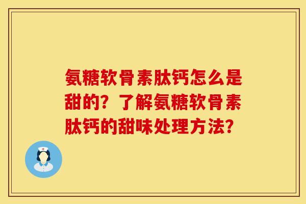 氨糖软骨素肽钙怎么是甜的?了解氨糖软骨素肽钙的甜味处理方法?