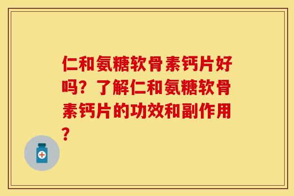 仁和氨糖软骨素钙片好吗?了解仁和氨糖软骨素钙片的功效和副作用?